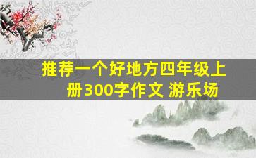 推荐一个好地方四年级上册300字作文 游乐场